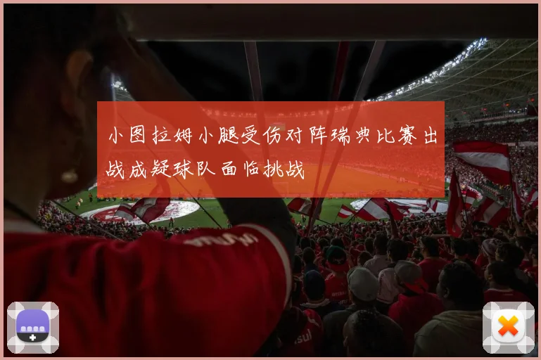 小图拉姆小腿受伤对阵瑞典比赛出战成疑球队面临挑战