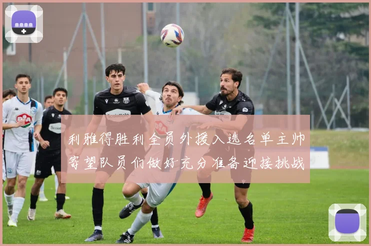 利雅得胜利全员外援入选名单主帅寄望队员们做好充分准备迎接挑战