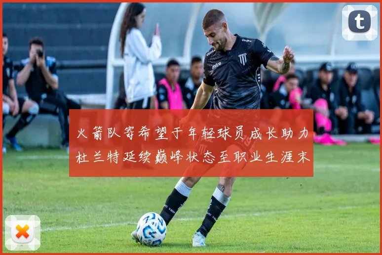 火箭队寄希望于年轻球员成长助力杜兰特延续巅峰状态至职业生涯末期