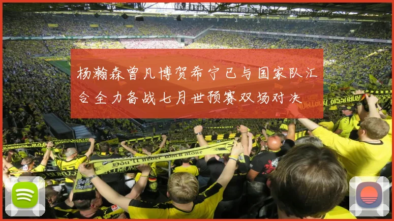 杨瀚森曾凡博贺希宁已与国家队汇合全力备战七月世预赛双场对决