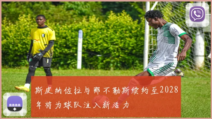 斯皮纳佐拉与那不勒斯续约至2028年将为球队注入新活力