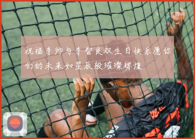 祝福李帅与李智良双生日快乐愿你们的未来如星辰般璀璨辉煌