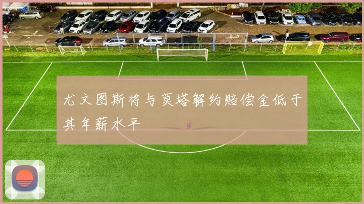 尤文图斯将与莫塔解约赔偿金低于其年薪水平