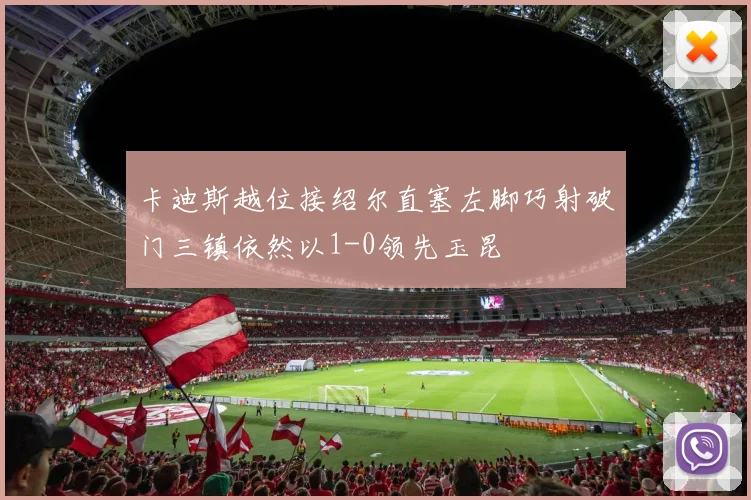 卡迪斯越位接绍尔直塞左脚巧射破门三镇依然以1-0领先玉昆