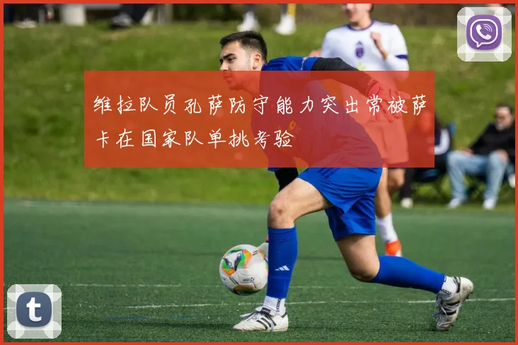 维拉队员孔萨防守能力突出常被萨卡在国家队单挑考验